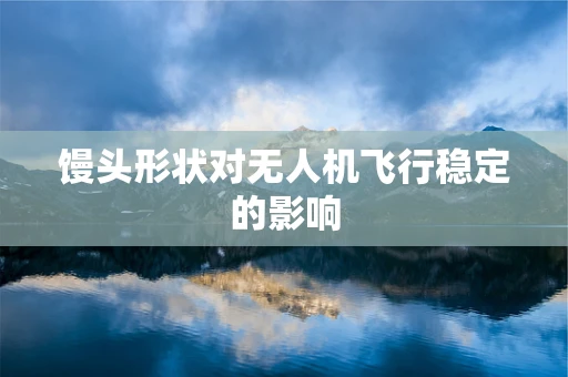 馒头形状对无人机飞行稳定的影响
