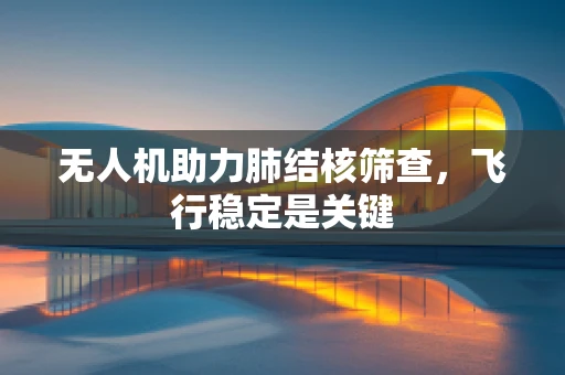 无人机助力肺结核筛查，飞行稳定是关键