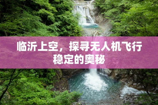 临沂上空，探寻无人机飞行稳定的奥秘
