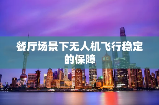餐厅场景下无人机飞行稳定的保障
