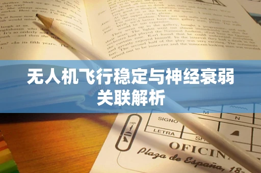 无人机飞行稳定与神经衰弱关联解析
