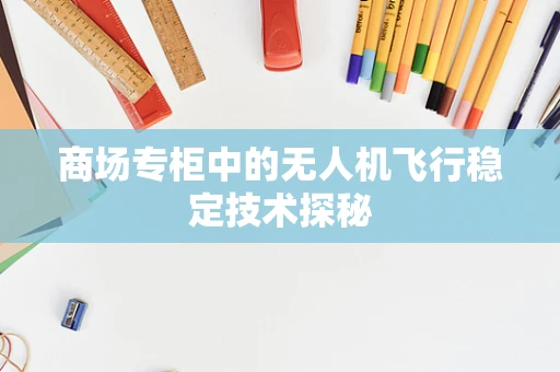 商场专柜中的无人机飞行稳定技术探秘