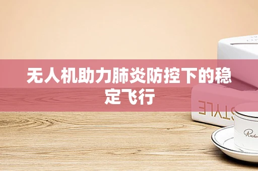无人机助力肺炎防控下的稳定飞行