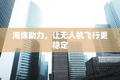 海绵助力，让无人机飞行更稳定