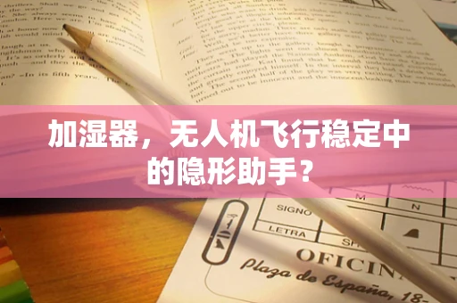 加湿器，无人机飞行稳定中的隐形助手？
