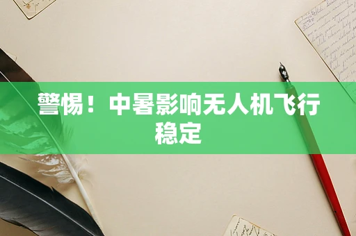 警惕！中暑影响无人机飞行稳定