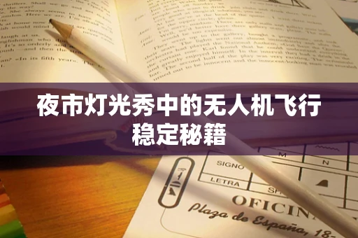 夜市灯光秀中的无人机飞行稳定秘籍