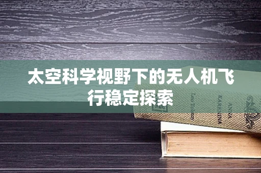 太空科学视野下的无人机飞行稳定探索