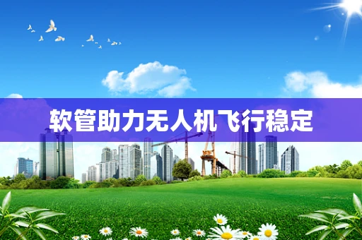 软管助力无人机飞行稳定