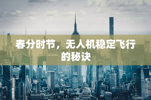 春分时节，无人机稳定飞行的秘诀