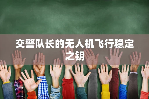 交警队长的无人机飞行稳定之钥