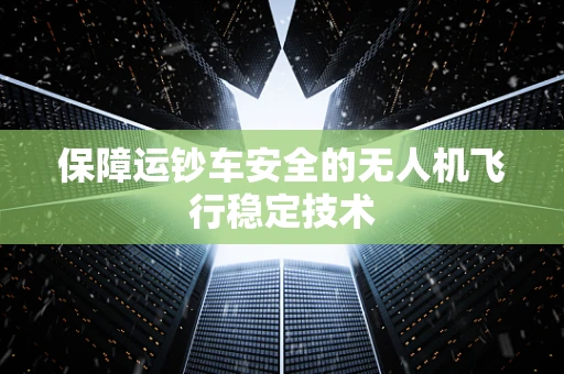 保障运钞车安全的无人机飞行稳定技术