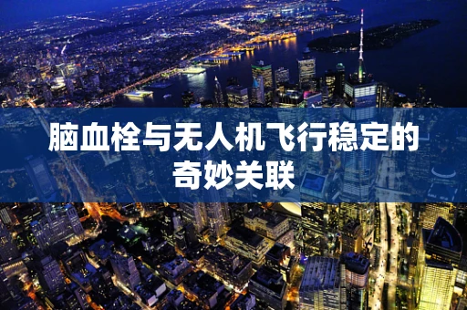 脑血栓与无人机飞行稳定的奇妙关联