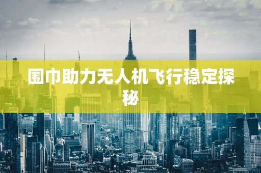 围巾助力无人机飞行稳定探秘