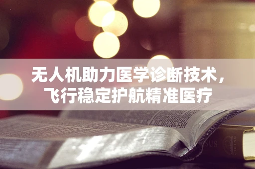 无人机助力医学诊断技术，飞行稳定护航精准医疗
