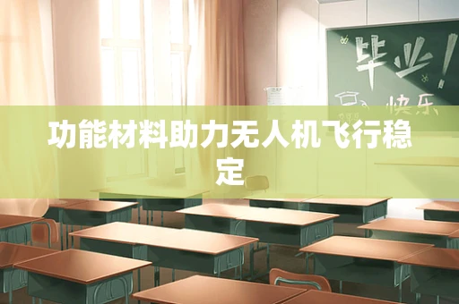功能材料助力无人机飞行稳定