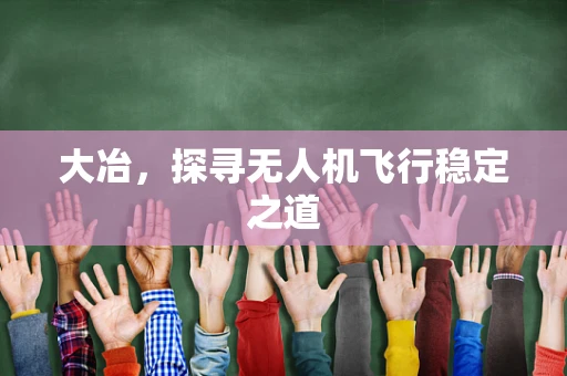 大冶，探寻无人机飞行稳定之道