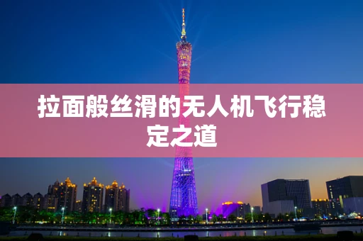 拉面般丝滑的无人机飞行稳定之道