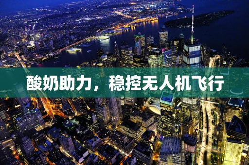 酸奶助力，稳控无人机飞行
