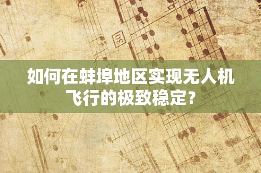 如何在蚌埠地区实现无人机飞行的极致稳定？