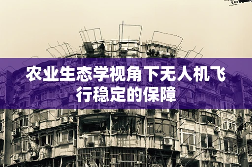 农业生态学视角下无人机飞行稳定的保障