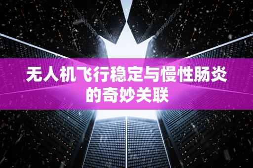 无人机飞行稳定与慢性肠炎的奇妙关联