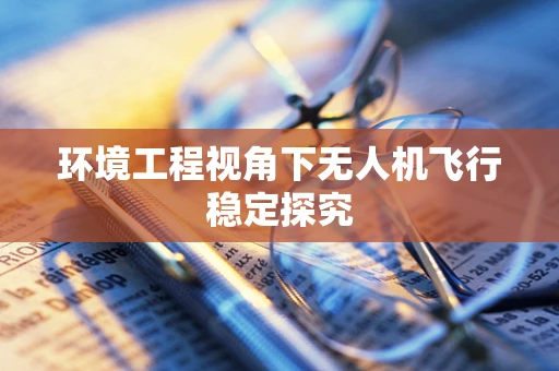 环境工程视角下无人机飞行稳定探究