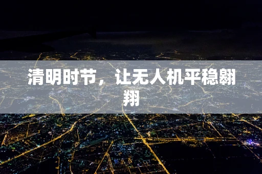 清明时节，让无人机平稳翱翔