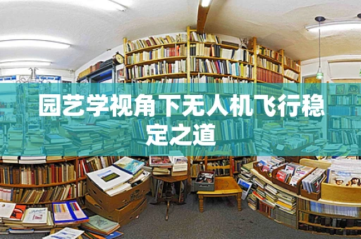 园艺学视角下无人机飞行稳定之道