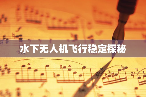 水下无人机飞行稳定探秘