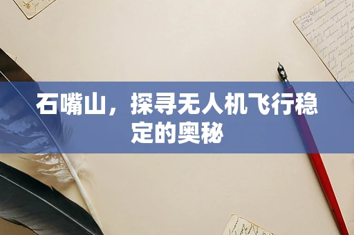 石嘴山，探寻无人机飞行稳定的奥秘