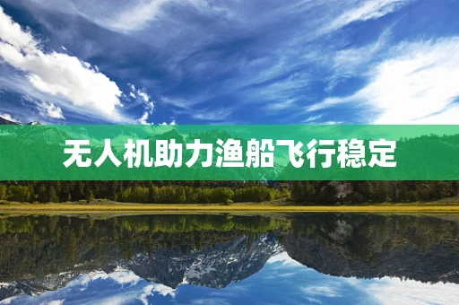 无人机助力渔船飞行稳定
