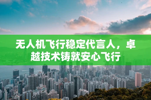无人机飞行稳定代言人，卓越技术铸就安心飞行