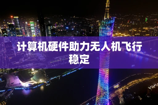 计算机硬件助力无人机飞行稳定