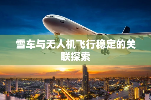 雪车与无人机飞行稳定的关联探索