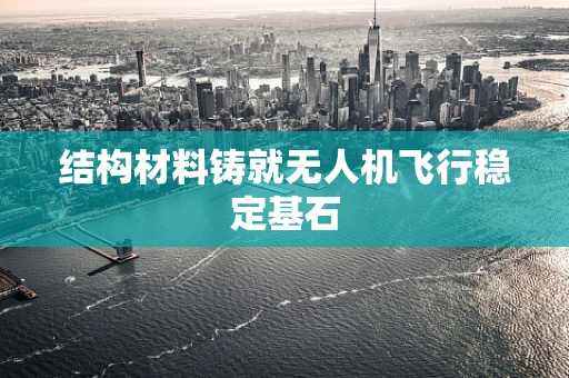 结构材料铸就无人机飞行稳定基石