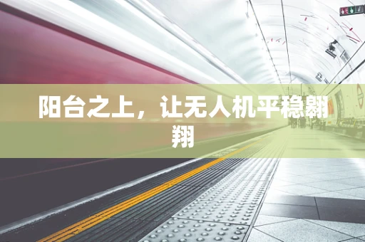 阳台之上，让无人机平稳翱翔