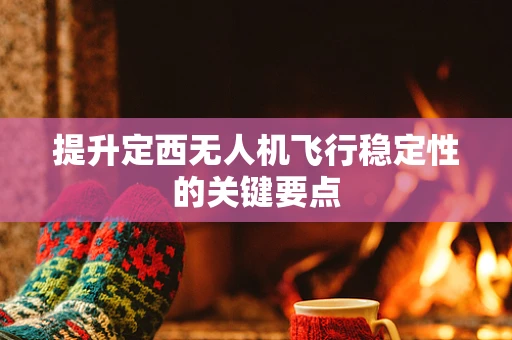 提升定西无人机飞行稳定性的关键要点