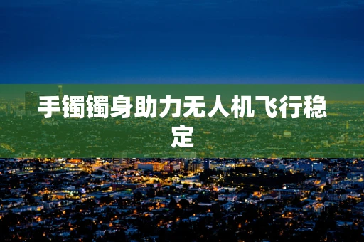 手镯镯身助力无人机飞行稳定