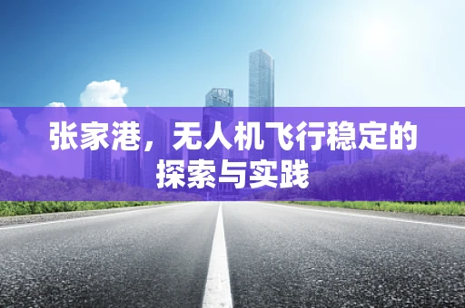 张家港，无人机飞行稳定的探索与实践