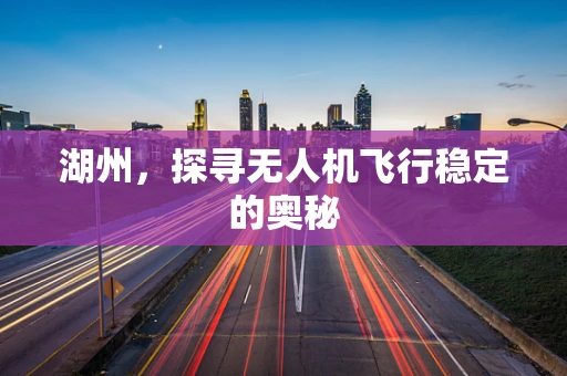 湖州，探寻无人机飞行稳定的奥秘