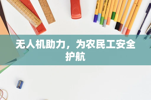 无人机助力，为农民工安全护航