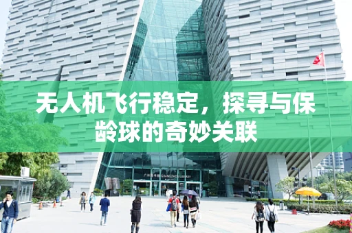 无人机飞行稳定，探寻与保龄球的奇妙关联