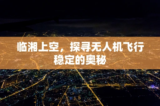 临湘上空，探寻无人机飞行稳定的奥秘