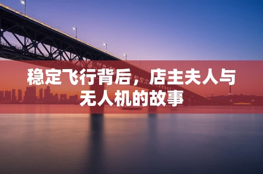 稳定飞行背后，店主夫人与无人机的故事