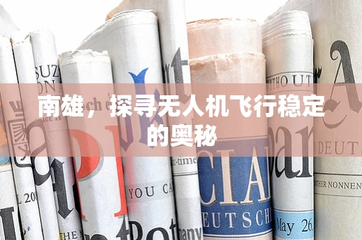 南雄，探寻无人机飞行稳定的奥秘