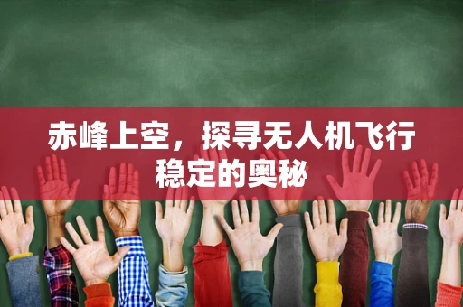 赤峰上空，探寻无人机飞行稳定的奥秘