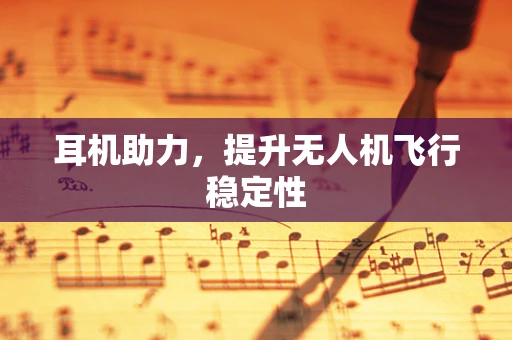 耳机助力，提升无人机飞行稳定性