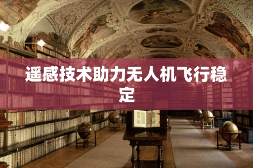 遥感技术助力无人机飞行稳定