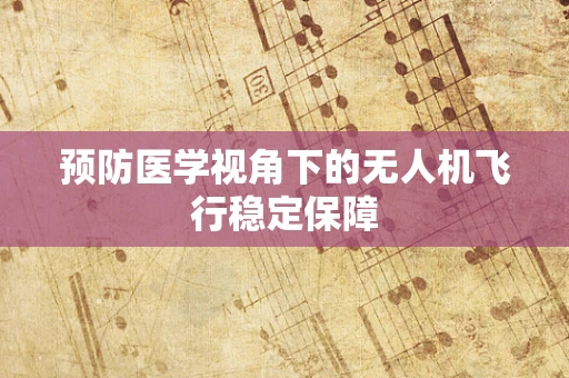 预防医学视角下的无人机飞行稳定保障